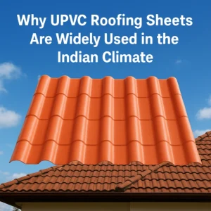 Why Are UPVC Roofing Sheets Widely Used in the Indian Climate?